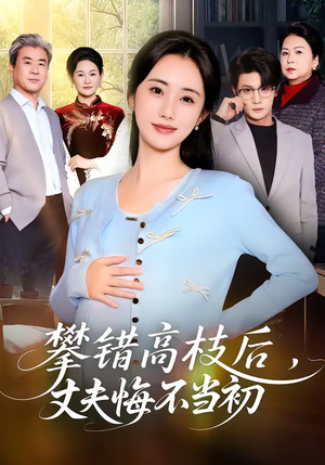 攀错高枝后，丈夫悔不当初（60集）热播短剧来袭好看又上头的剧