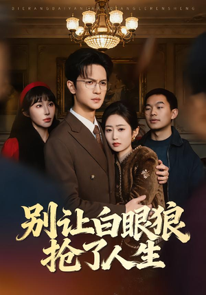 别让白眼狼抢了人生（34集）短剧终极大放送合集