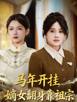 马年开挂嫡女翻身靠祖宗(50集) 马年开挂嫡女翻身靠祖宗(50集)看这部短剧各种反转各种精彩