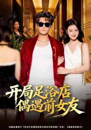 开局足浴店偶遇前女友（76集）短剧收官全集限免看