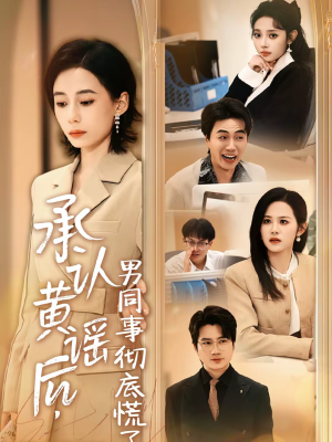 承认黄谣后，男同事彻底慌了（40集）看一段就想看完的短剧