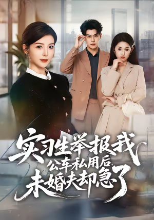 实习生举报我公车私用后，未婚夫却急了（70集）一口气享受短剧大结局的快感