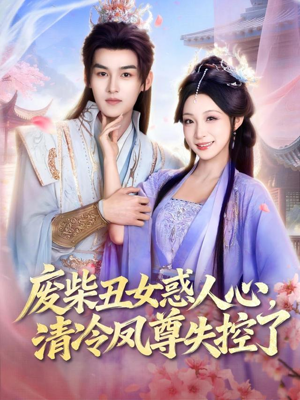 废柴丑女惑人心，清冷凤尊失控了（81集）热门短剧抢先看全集