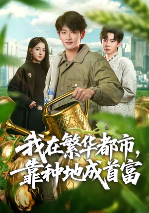 我在繁华都市，靠种地成首富（70集）精彩短剧天天看
