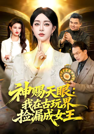神赐天眼：我在古玩界捡漏成女王（92集）又一部超火短剧抢先看