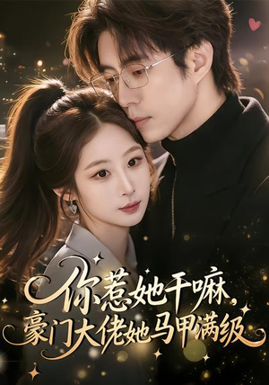 你惹她干嘛，豪门大佬她马甲满级（85集）剧好看短剧推荐