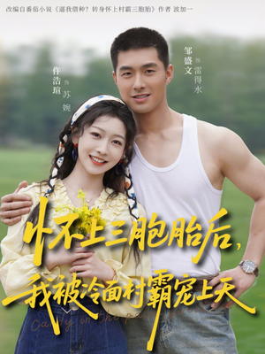 怀上三胞胎后，我被冷面村霸宠上天（72集）强烈推荐不容错过的短剧