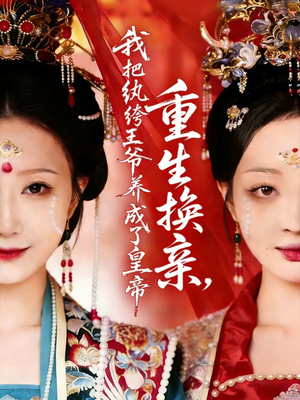 重生换亲，我把纨绔王爷养成了皇帝（74集）免费看全网影视短剧动漫