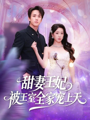 甜妻王妃被王室全家宠上天（63集）新番短剧计划好剧分享