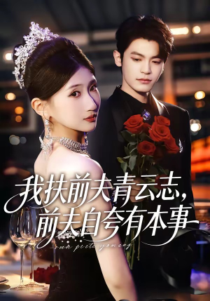 我扶前夫青云志，前夫自夸有本事（50集）热播短剧抢先看全集