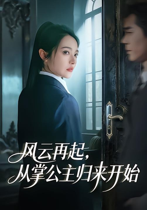 风云再起，从掌公主归来开始（65集）火爆短剧精彩片段