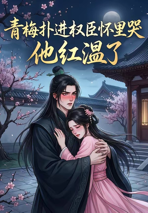 青梅扑进权臣怀里哭，他红温了（74集）超级好看的短剧
