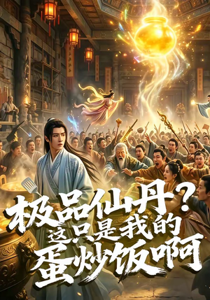 极品仙丹？这只是我的蛋炒饭啊（74集）巨好看的短剧推荐