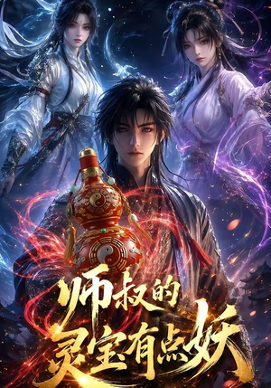 师叔的灵宝有点妖（34集）火爆又上头的短剧抢先看