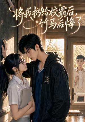 将我扔给校霸后，竹马后悔了（11集）短剧全集高清完整版