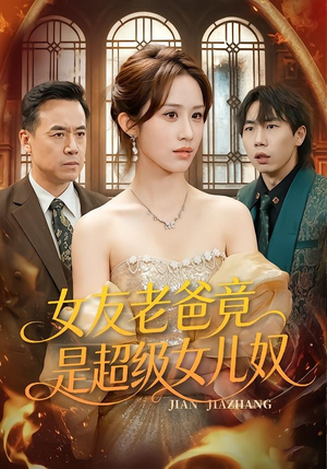 女友老爸竟是超级女儿奴（60集）热门短剧推荐。
