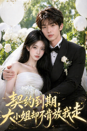 契约到期，大小姐却不肯放我走（48集）西瓜短剧免费看