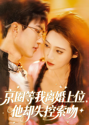 京圈等我离婚上位,他却失控索吻(72集) 京圈等我离婚上位,他却失控索吻(72集)一口气看完全季短剧