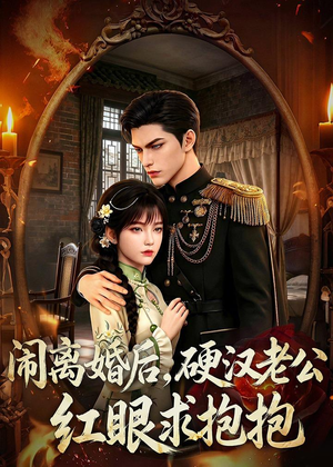 闹离婚后，硬汉老公红眼求抱抱（81集）喜欢追剧的看过来
