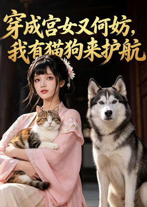 穿成宫女又何妨,我有猫狗来护航(63集) 穿成宫女又何妨,我有猫狗来护航(63集)短剧全集VR沉浸版