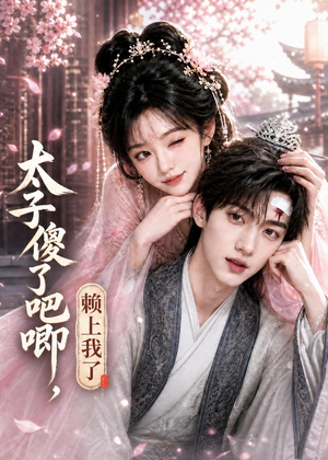 太子傻了吧唧，赖上我了（12集）重生之追夫火葬场短剧