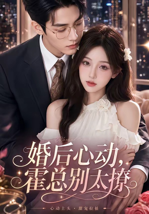 婚后心动，霍总别太撩（104集）温柔追捕短剧剧情全剧终