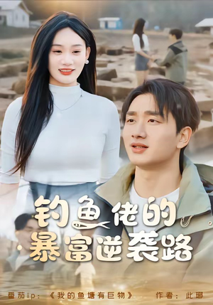 钓鱼佬的暴富逆袭路(80集) 钓鱼佬的暴富逆袭路(80集)重生题材短剧全集免费