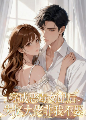 穿成恶毒女配后，失忆大佬非我不娶（40集）短剧分享精彩后续