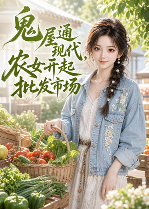 鬼屋通现代，农女开起批发市场（98集）整部短剧免费看个够