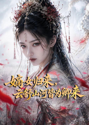 嫡女归来，云舒山河皆为卿来（61集）全网最火催泪短剧