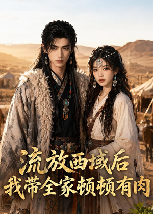 流放西域后，我带全家顿顿有肉（37集）无需掏钱整部剧免费看短剧