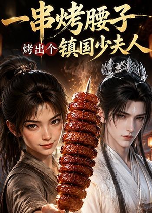 一串烤腰子，烤出个镇国少夫人（52集）每天分享好看短剧