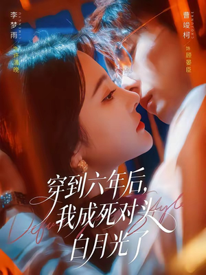 穿到六年后，我成死对头白月光了（69集）超级好看的短剧追完不后悔