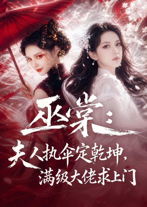 巫棠：夫人执伞定乾坤，满级大佬求上门（56集）每天更新短剧更精彩