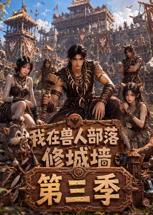 我在兽人部落，修城墙第三季（101集）越看越好看短剧