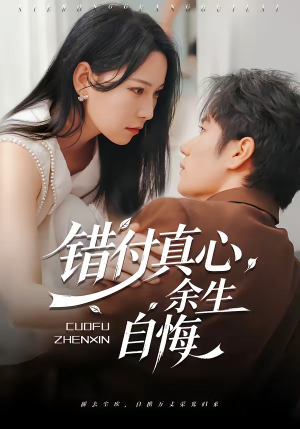 错付真心，余生自悔（50集）好看的短剧一定要分享