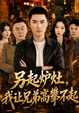 另起炉灶,我让兄弟高攀不起(73集) 另起炉灶,我让兄弟高攀不起(73集)短剧完整版全集放送