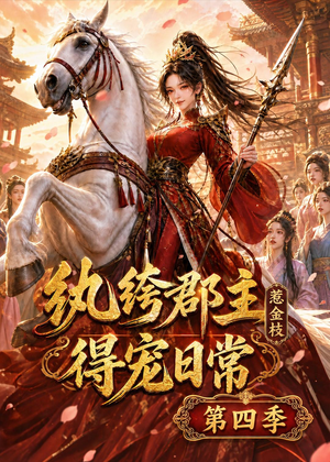 纨绔郡主得宠日常：惹金枝第四季（117集）热门短剧持续更新