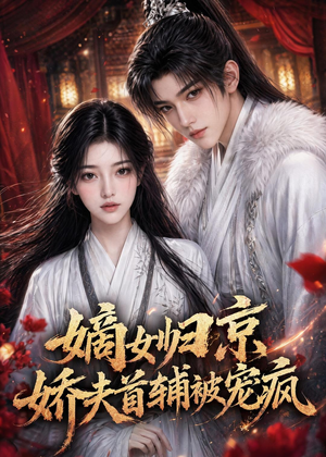 嫡女归京，娇夫首辅被宠疯（114集）精彩短剧看不停
