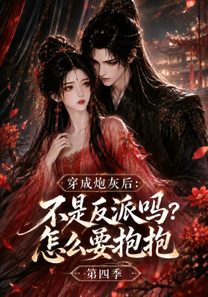 穿成炮灰后：不是反派吗？怎么要抱抱第四季（63集）不要钱也能看完整部短剧