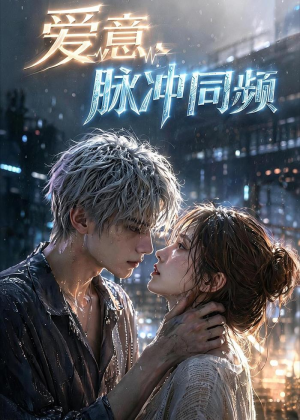 爱意，脉冲同频（51集）热门短剧抢先看