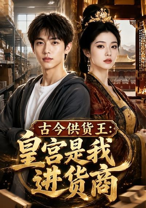 古今供货王：皇宫是我进货商（55集）短剧全集都在这里免费看