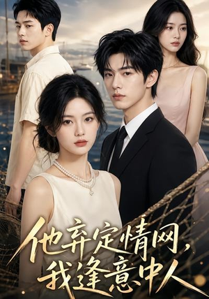 他弃定情网，我逢意中人（54集）短剧合集导演剪辑版