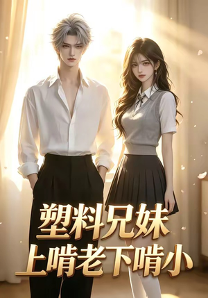 塑料兄妹上啃老下啃小(68集) 塑料兄妹上啃老下啃小(68集)短剧上头一起来追