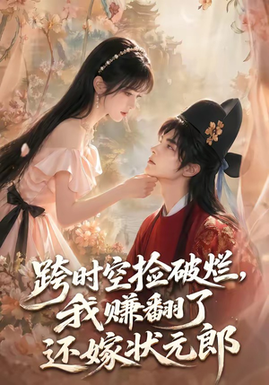跨时空捡破烂，我赚翻了还嫁状元郎（67集）独家短剧内容免费看