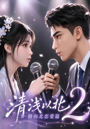 清浅以北2:一路向北恋爱篇(68集) 清浅以北2:一路向北恋爱篇(68集)短剧更新时间一览表