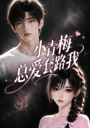 小青梅总爱套路我(54集) 小青梅总爱套路我(54集)我全都看完了的经典短剧