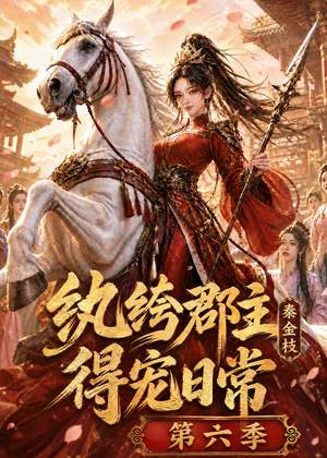 纨绔郡主得宠日常：秦金枝第六季（127集）无需会员短剧轻松看