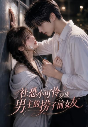 社恐小可怜穿成男主的捞子前女友（66集）每日坚持分享短剧