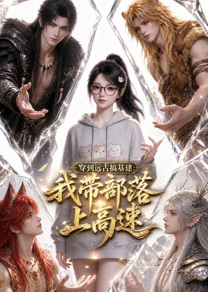 穿到远古搞基建：我带部落上高速（71集）红果短剧看全集